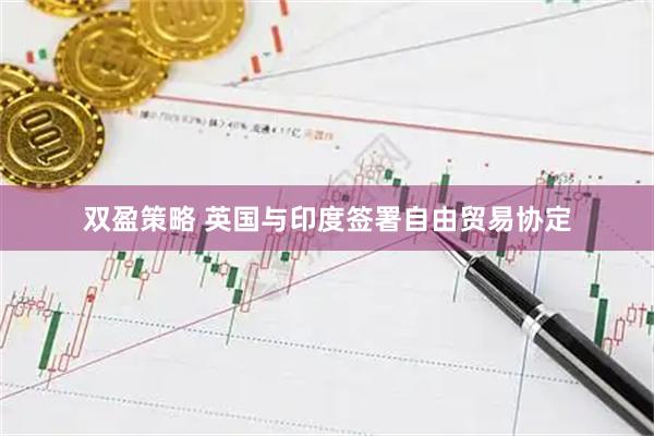 双盈策略 英国与印度签署自由贸易协定
